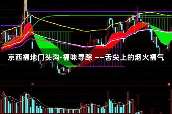 京西福地门头沟·福味寻踪 ——舌尖上的烟火福气