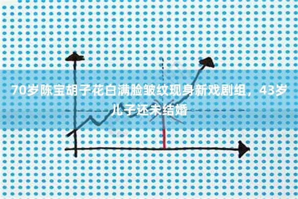 70岁陈宝胡子花白满脸皱纹现身新戏剧组，43岁儿子还未结婚