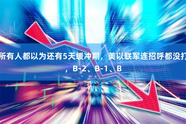 所有人都以为还有5天缓冲期，美以联军连招呼都没打，B-2、B-1、B