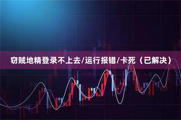 窃贼地精登录不上去/运行报错/卡死（已解决）