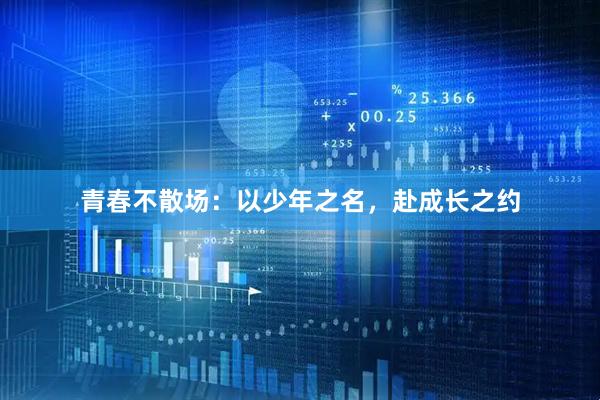 青春不散场：以少年之名，赴成长之约