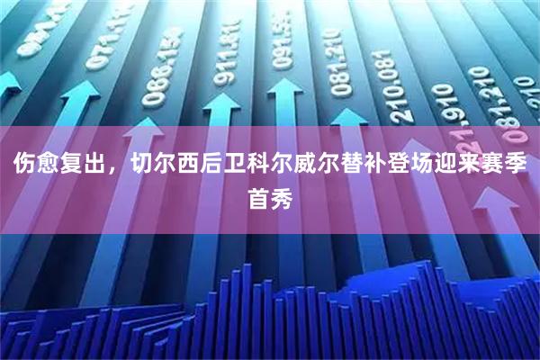 伤愈复出，切尔西后卫科尔威尔替补登场迎来赛季首秀