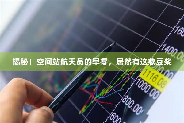 揭秘！空间站航天员的早餐，居然有这款豆浆